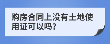 购房合同上没有土地使用证可以吗?