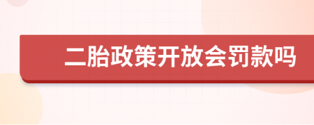 二胎政策开放会罚款吗