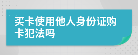 买卡使用他人身份证购卡犯法吗