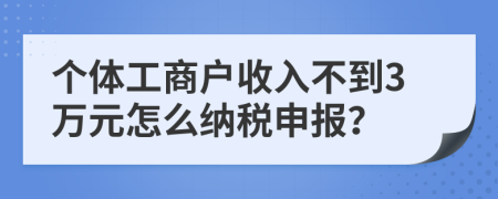 个体工商户收入不到3万元怎么纳税申报？