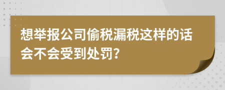 想举报公司偷税漏税这样的话会不会受到处罚？