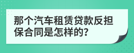 那个汽车租赁贷款反担保合同是怎样的？