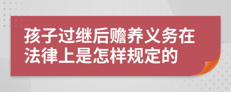 孩子过继后赡养义务在法律上是怎样规定的