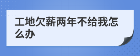 工地欠薪两年不给我怎么办