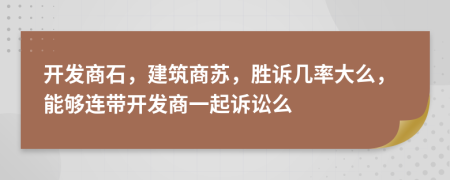 开发商石，建筑商苏，胜诉几率大么，能够连带开发商一起诉讼么