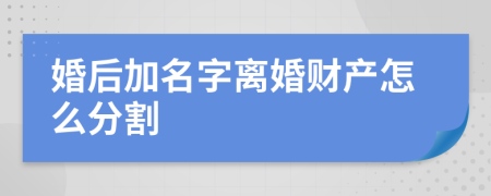 婚后加名字离婚财产怎么分割