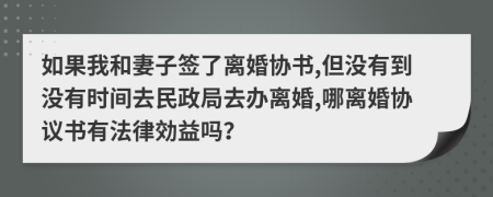 如果我和妻子签了离婚协书,但没有到没有时间去民政局去办离婚,哪离婚协议书有法律効益吗？