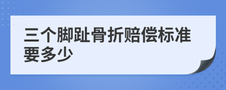 三个脚趾骨折赔偿标准要多少