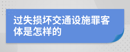 过失损坏交通设施罪客体是怎样的