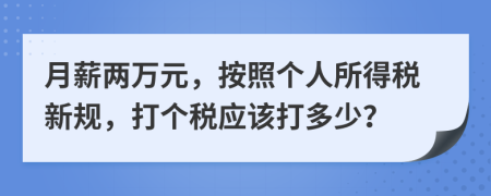 月薪两万元，按照个人所得税新规，打个税应该打多少？