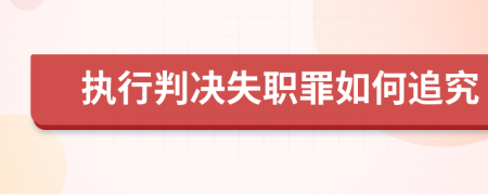 执行判决失职罪如何追究