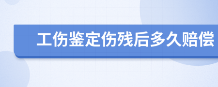 工伤鉴定伤残后多久赔偿