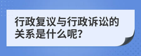 行政复议与行政诉讼的关系是什么呢？