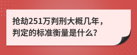 抢劫251万判刑大概几年，判定的标准衡量是什么？