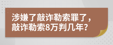 涉嫌了敲诈勒索罪了，敲诈勒索8万判几年？