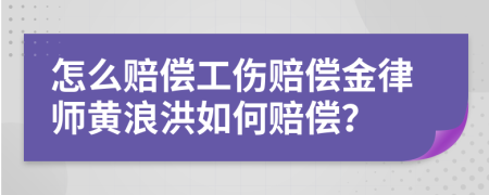 怎么赔偿工伤赔偿金律师黄浪洪如何赔偿？