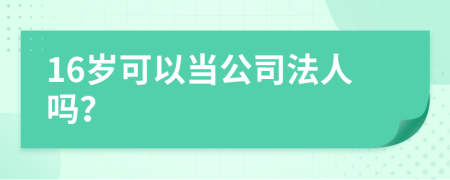 16岁可以当公司法人吗？