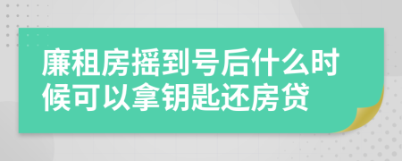 廉租房摇到号后什么时候可以拿钥匙还房贷