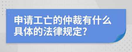 申请工亡的仲裁有什么具体的法律规定?