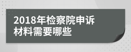 2018年检察院申诉材料需要哪些