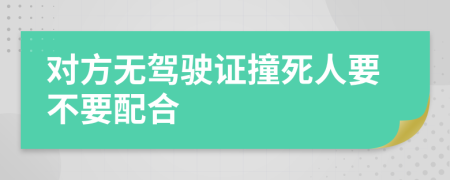对方无驾驶证撞死人要不要配合