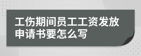 工伤期间员工工资发放申请书要怎么写