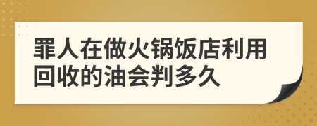 罪人在做火锅饭店利用回收的油会判多久