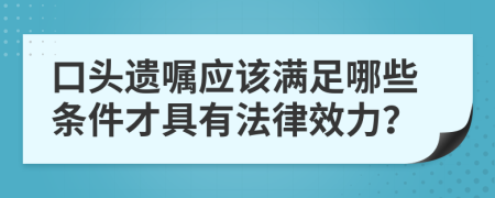 口头遗嘱应该满足哪些条件才具有法律效力？