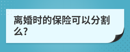 离婚时的保险可以分割么?