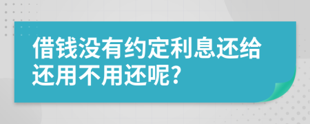 借钱没有约定利息还给还用不用还呢?