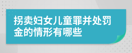 拐卖妇女儿童罪并处罚金的情形有哪些