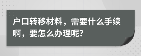 户口转移材料，需要什么手续啊，要怎么办理呢？