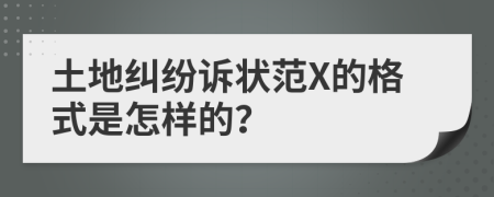 土地纠纷诉状范X的格式是怎样的？