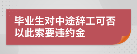 毕业生对中途辞工可否以此索要违约金