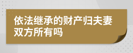 依法继承的财产归夫妻双方所有吗