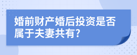 婚前财产婚后投资是否属于夫妻共有?