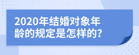 2020年结婚对象年龄的规定是怎样的？