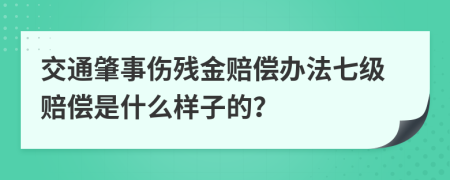 交通肇事伤残金赔偿办法七级赔偿是什么样子的？