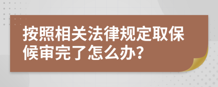 按照相关法律规定取保候审完了怎么办？