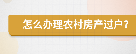 怎么办理农村房产过户？