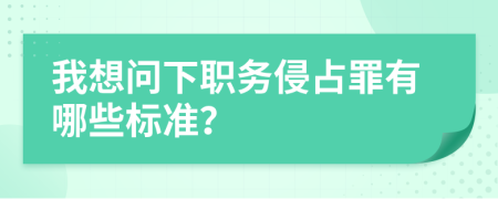 我想问下职务侵占罪有哪些标准？