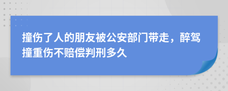 撞伤了人的朋友被公安部门带走，醉驾撞重伤不赔偿判刑多久