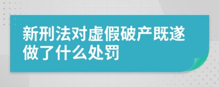 新刑法对虚假破产既遂做了什么处罚