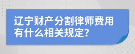 辽宁财产分割律师费用有什么相关规定？