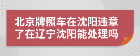 北京牌照车在沈阳违章了在辽宁沈阳能处理吗