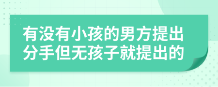 有没有小孩的男方提出分手但无孩子就提出的