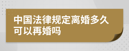 中国法律规定离婚多久可以再婚吗