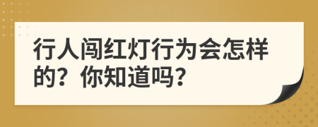 行人闯红灯行为会怎样的？你知道吗？