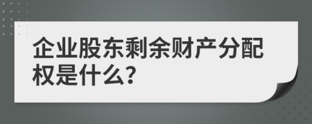 企业股东剩余财产分配权是什么？