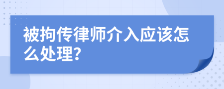 被拘传律师介入应该怎么处理？